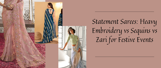 Statement Sarees: Heavy Embroidery vs Sequins vs Zari for Festive Events
